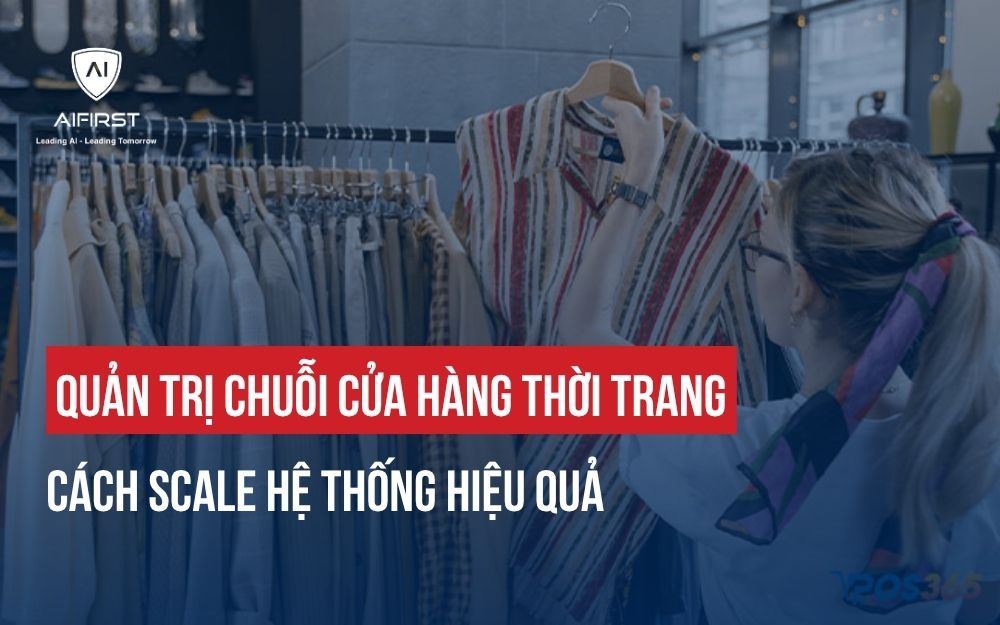 QUẢN TRỊ CHUỖI CỬA HÀNG THỜI TRANG: CÁCH SCALE HỆ THỐNG HIỆU QUẢ